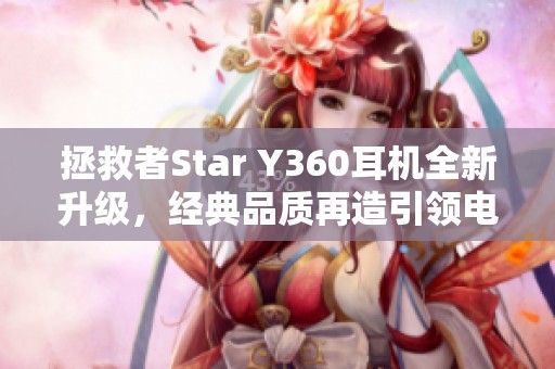 拯救者Star Y360耳机全新升级，经典品质再造引领电竞潮流