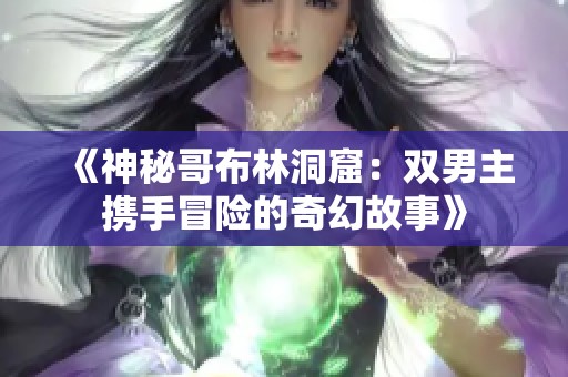 《神秘哥布林洞窟：双男主携手冒险的奇幻故事》