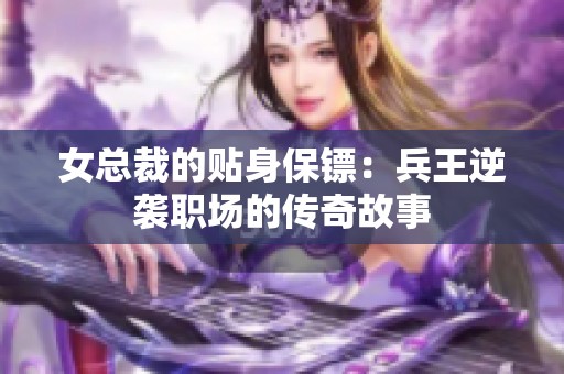 女总裁的贴身保镖：兵王逆袭职场的传奇故事