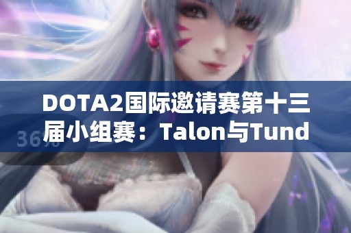 DOTA2国际邀请赛第十三届小组赛：Talon与Tundra战成平局