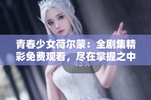 青春少女荷尔蒙：全剧集精彩免费观看，尽在掌握之中