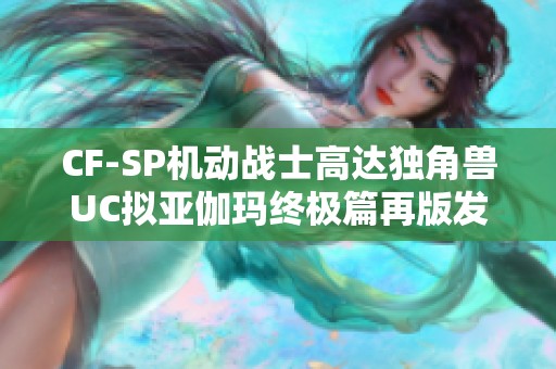 CF-SP机动战士高达独角兽UC拟亚伽玛终极篇再版发布揭秘