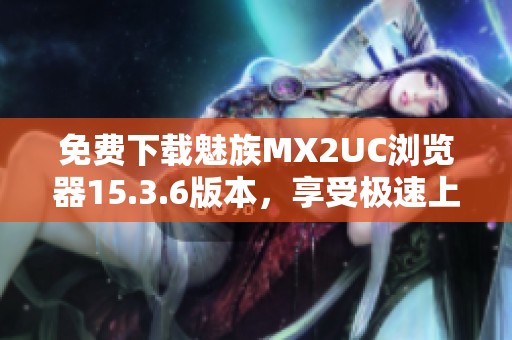 免费下载魅族MX2UC浏览器15.3.6版本，享受极速上网体验