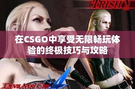 在CSGO中享受无限畅玩体验的终极技巧与攻略