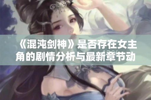 《混沌剑神》是否存在女主角的剧情分析与最新章节动态