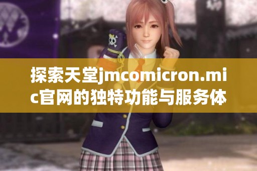 探索天堂jmcomicron.mic官网的独特功能与服务体验