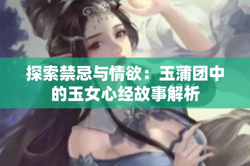 探索禁忌与情欲：玉蒲团中的玉女心经故事解析