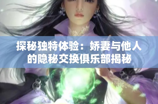 探秘独特体验：娇妻与他人的隐秘交换俱乐部揭秘