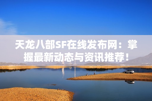 天龙八部SF在线发布网：掌握最新动态与资讯推荐！