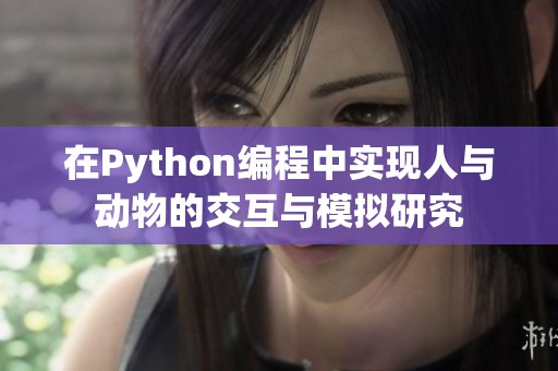 在Python编程中实现人与动物的交互与模拟研究