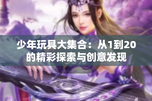 少年玩具大集合：从1到20的精彩探索与创意发现