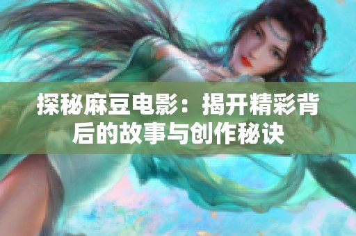 探秘麻豆电影：揭开精彩背后的故事与创作秘诀