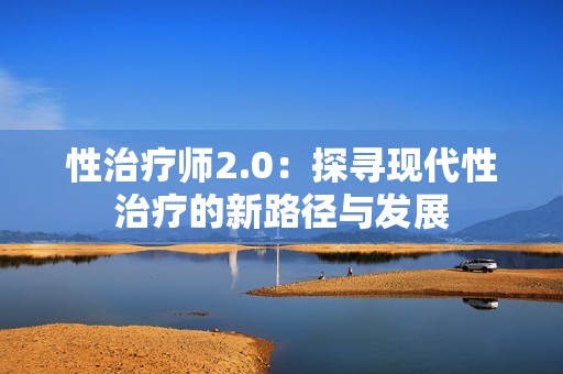 性治疗师2.0：探寻现代性治疗的新路径与发展