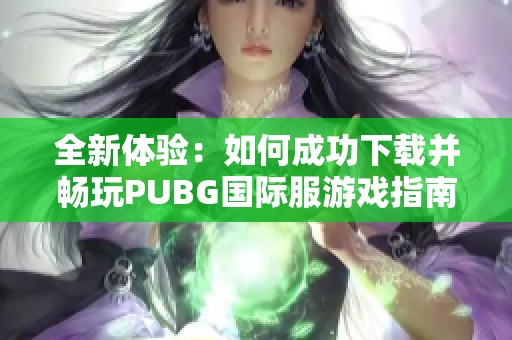 全新体验：如何成功下载并畅玩PUBG国际服游戏指南