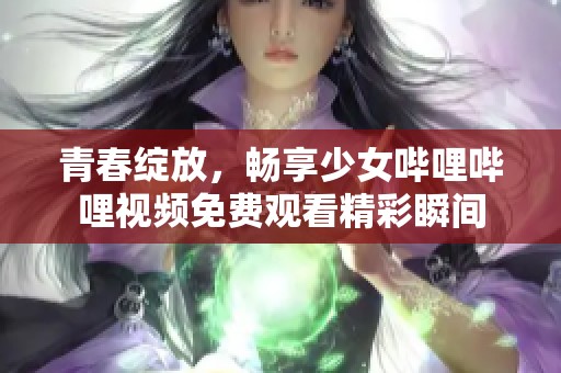 青春绽放，畅享少女哔哩哔哩视频免费观看精彩瞬间