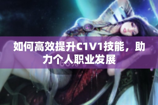 如何高效提升C1V1技能，助力个人职业发展