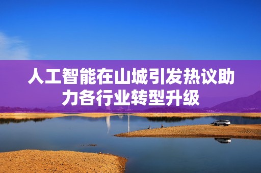 人工智能在山城引发热议助力各行业转型升级