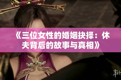 《三位女性的婚姻抉择：休夫背后的故事与真相》