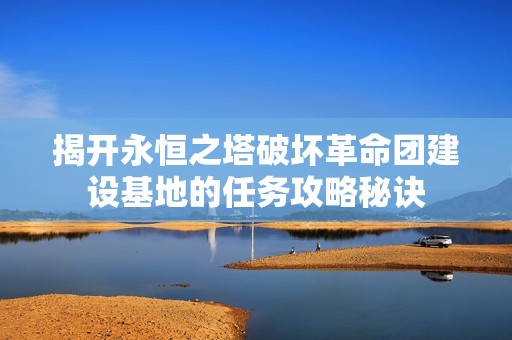 揭开永恒之塔破坏革命团建设基地的任务攻略秘诀