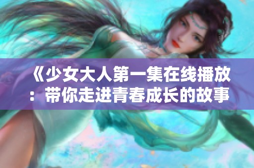 《少女大人第一集在线播放：带你走进青春成长的故事》