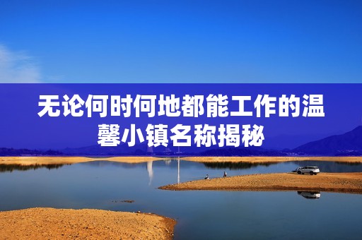 无论何时何地都能工作的温馨小镇名称揭秘