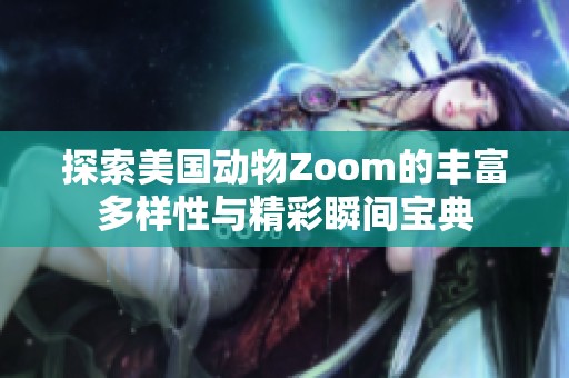 探索美国动物Zoom的丰富多样性与精彩瞬间宝典