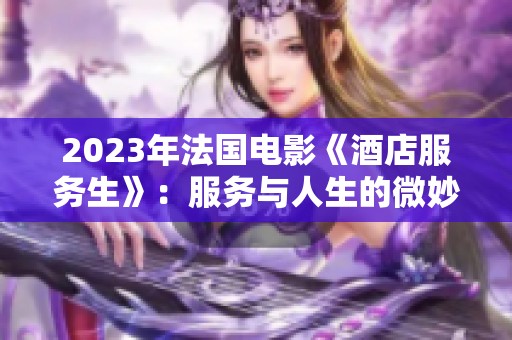 2023年法国电影《酒店服务生》：服务与人生的微妙交织