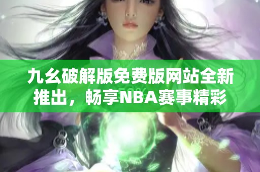 九幺破解版免费版网站全新推出，畅享NBA赛事精彩体验