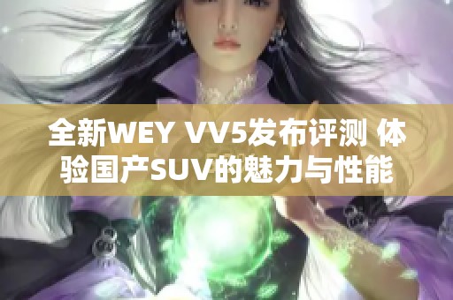 全新WEY VV5发布评测 体验国产SUV的魅力与性能