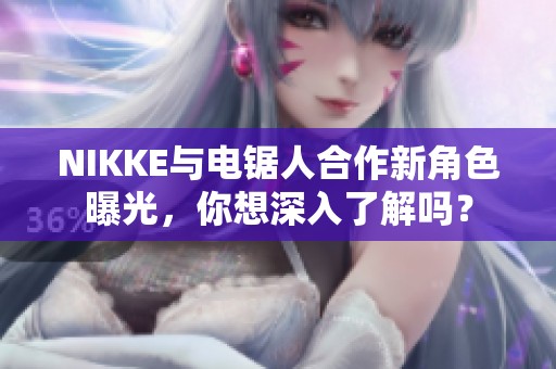 NIKKE与电锯人合作新角色曝光，你想深入了解吗？