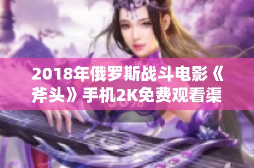 2018年俄罗斯战斗电影《斧头》手机2K免费观看渠道汇总