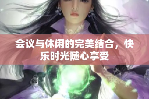 会议与休闲的完美结合，快乐时光随心享受