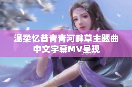 温柔忆昔青青河畔草主题曲中文字幕MV呈现