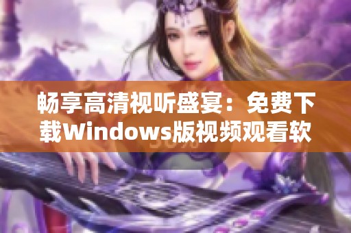 畅享高清视听盛宴：免费下载Windows版视频观看软件