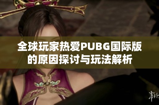 全球玩家热爱PUBG国际版的原因探讨与玩法解析