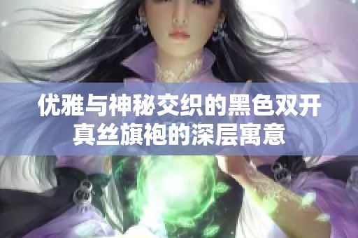 优雅与神秘交织的黑色双开真丝旗袍的深层寓意