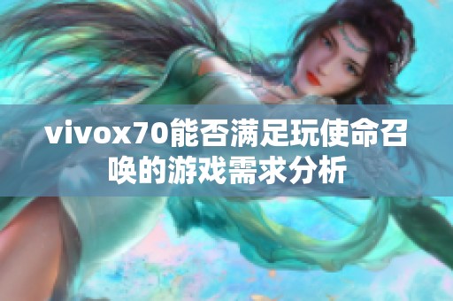 vivox70能否满足玩使命召唤的游戏需求分析