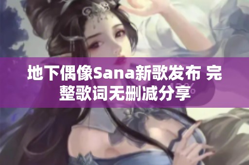 地下偶像Sana新歌发布 完整歌词无删减分享