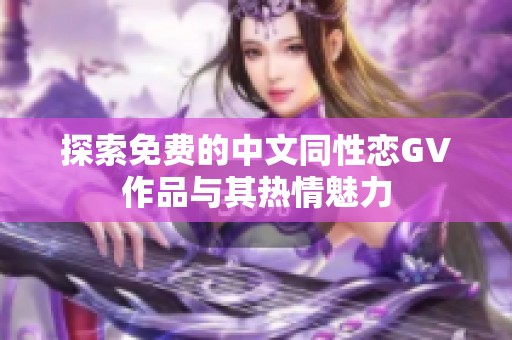 探索免费的中文同性恋GV作品与其热情魅力