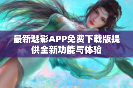 最新魅影APP免费下载版提供全新功能与体验