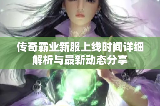 传奇霸业新服上线时间详细解析与最新动态分享