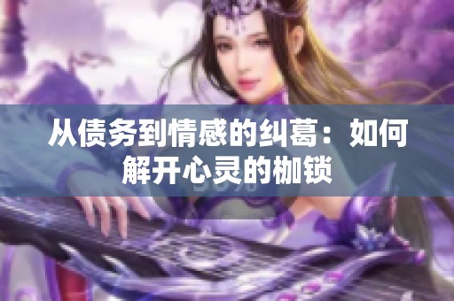 从债务到情感的纠葛：如何解开心灵的枷锁