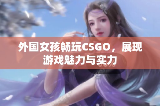 外国女孩畅玩CSGO，展现游戏魅力与实力