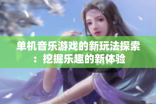 单机音乐游戏的新玩法探索：挖掘乐趣的新体验