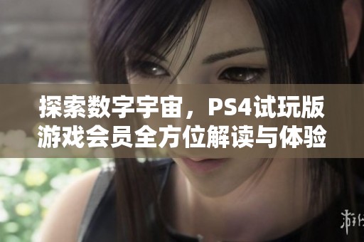 探索数字宇宙，PS4试玩版游戏会员全方位解读与体验分享