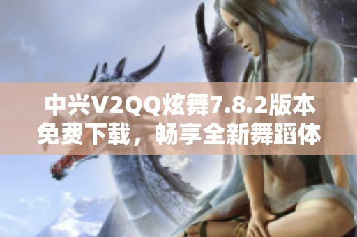 中兴V2QQ炫舞7.8.2版本免费下载，畅享全新舞蹈体验