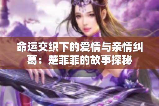 命运交织下的爱情与亲情纠葛：楚菲菲的故事探秘