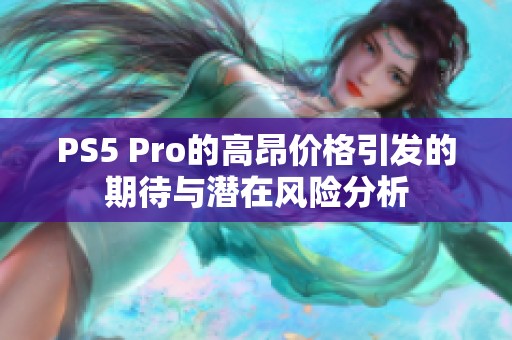 PS5 Pro的高昂价格引发的期待与潜在风险分析