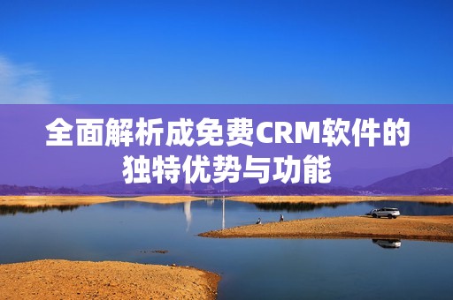 全面解析成免费CRM软件的独特优势与功能