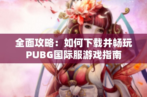 全面攻略：如何下载并畅玩PUBG国际服游戏指南